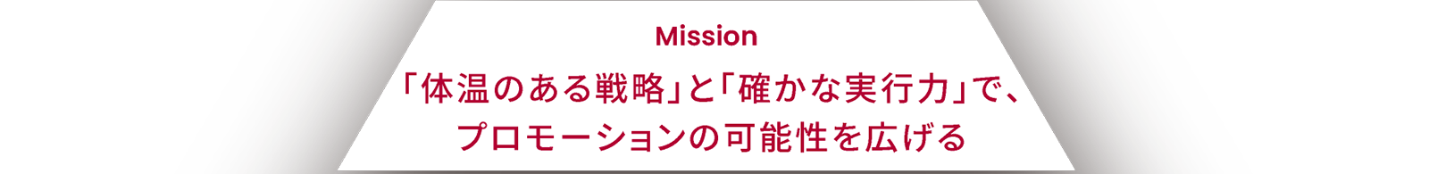 Mission 「体温のある戦略」と「確かな実行力」で、プロモーションの可能性を広げる